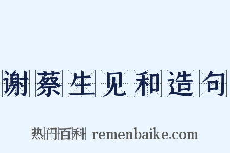 谢蔡生见和造句是什么意思的图片